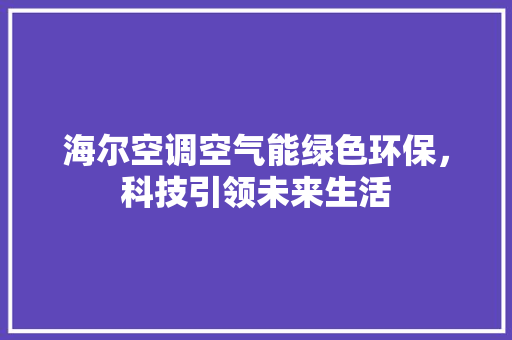 海尔空调空气能绿色环保，科技引领未来生活