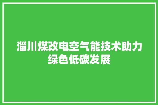 淄川煤改电空气能技术助力绿色低碳发展