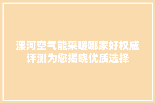 漯河空气能采暖哪家好权威评测为您揭晓优质选择