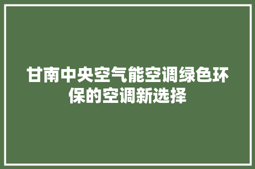 甘南中央空气能空调绿色环保的空调新选择