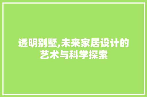 透明别墅,未来家居设计的艺术与科学探索 透明别墅,未来家居设计的艺术与科学探索 汽车维修