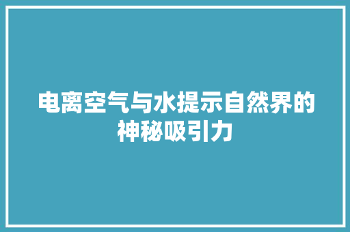 电离空气与水提示自然界的神秘吸引力