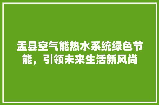 盂县空气能热水系统绿色节能，引领未来生活新风尚