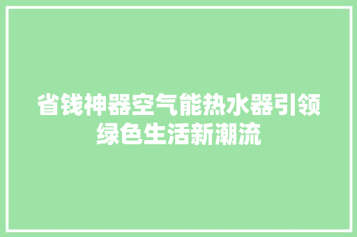 省钱神器空气能热水器引领绿色生活新潮流
