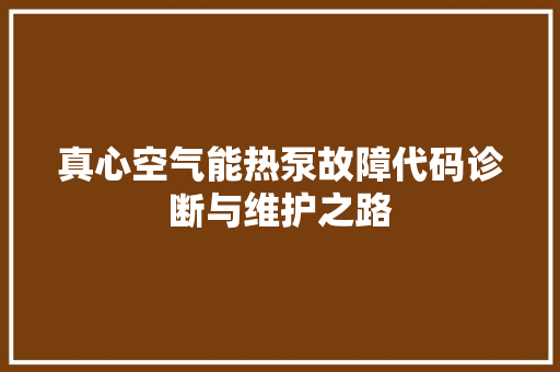 真心空气能热泵故障代码诊断与维护之路