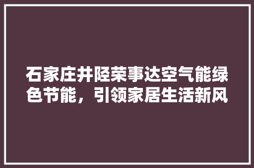 石家庄井陉荣事达空气能绿色节能，引领家居生活新风尚