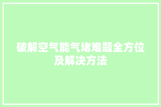 破解空气能气堵难题全方位及解决方法