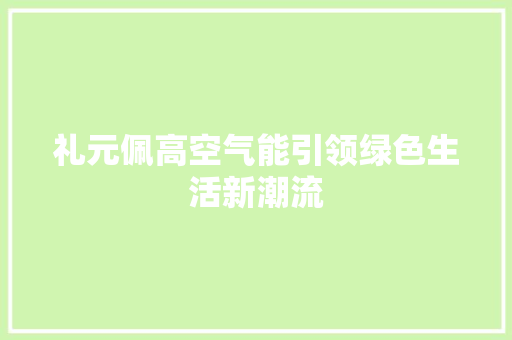 礼元佩高空气能引领绿色生活新潮流