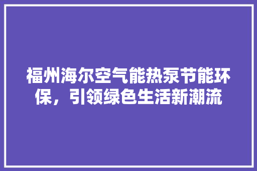 福州海尔空气能热泵节能环保，引领绿色生活新潮流