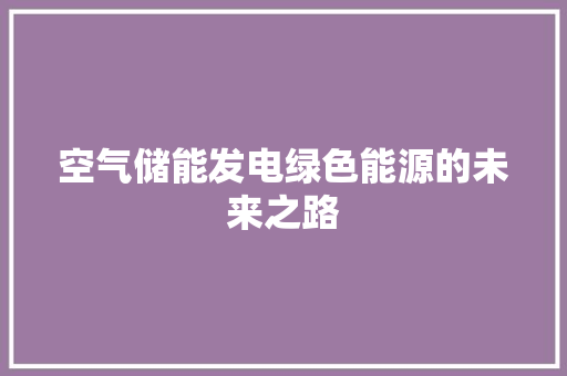 空气储能发电绿色能源的未来之路