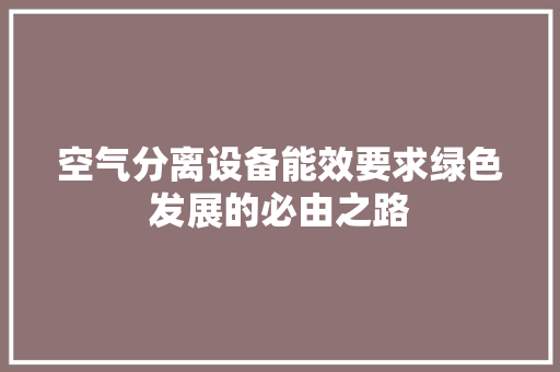 空气分离设备能效要求绿色发展的必由之路