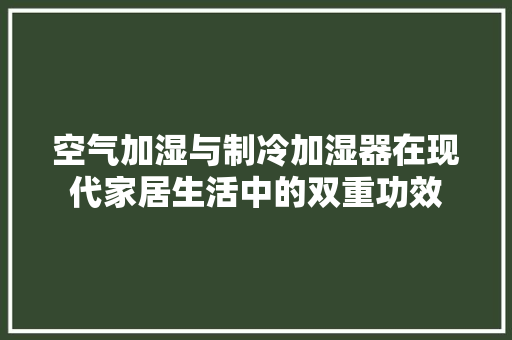 空气加湿与制冷加湿器在现代家居生活中的双重功效