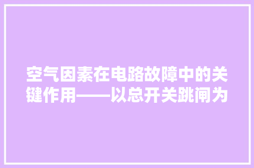 空气因素在电路故障中的关键作用——以总开关跳闸为例