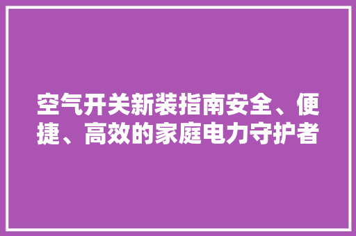 空气开关新装指南安全、便捷、高效的家庭电力守护者
