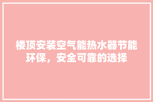 楼顶安装空气能热水器节能环保，安全可靠的选择