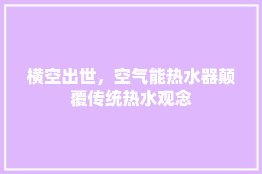 横空出世，空气能热水器颠覆传统热水观念