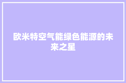 欧米特空气能绿色能源的未来之星 家电维修