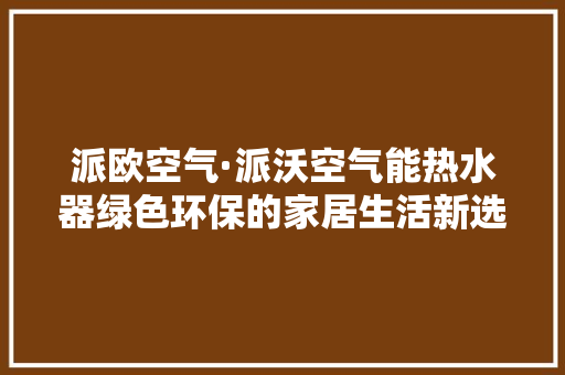 派欧空气·派沃空气能热水器绿色环保的家居生活新选择 墙体维修