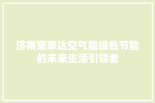 济南荣事达空气能绿色节能的未来生活引领者