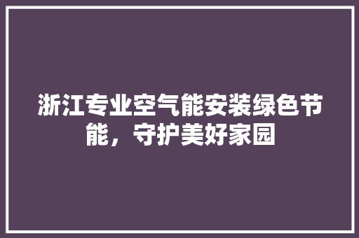 浙江专业空气能安装绿色节能，守护美好家园