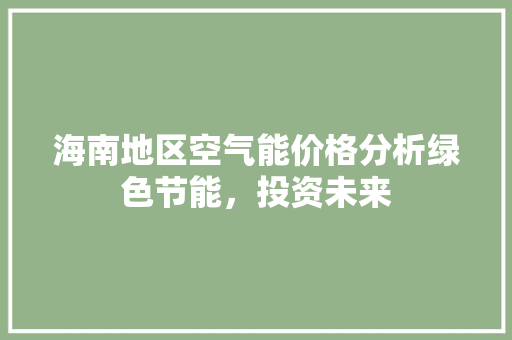 海南地区空气能价格分析绿色节能，投资未来