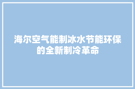 海尔空气能制冰水节能环保的全新制冷革命
