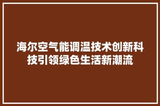 海尔空气能调温技术创新科技引领绿色生活新潮流