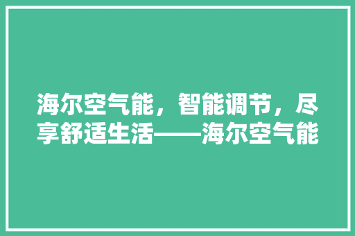 海尔空气能，智能调节，尽享舒适生活——海尔空气能调温范围与优势