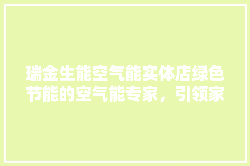 瑞金生能空气能实体店绿色节能的空气能专家，引领家居舒适新风尚