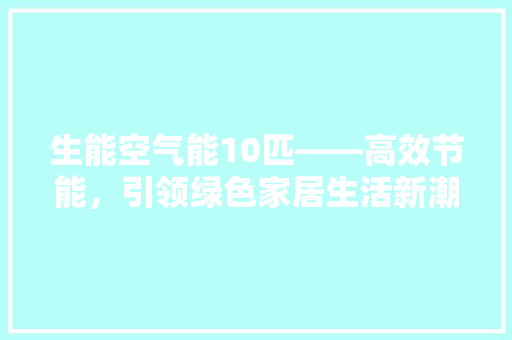生能空气能10匹——高效节能，引领绿色家居生活新潮流