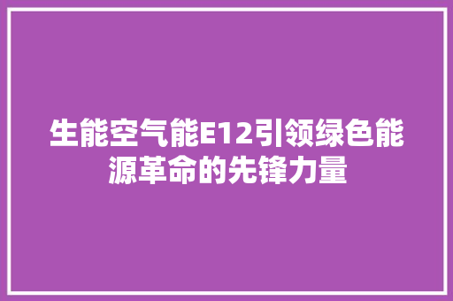 生能空气能E12引领绿色能源革命的先锋力量