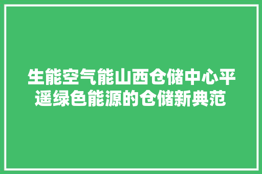 生能空气能山西仓储中心平遥绿色能源的仓储新典范
