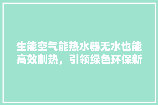 生能空气能热水器无水也能高效制热，引领绿色环保新潮流 厨房维修