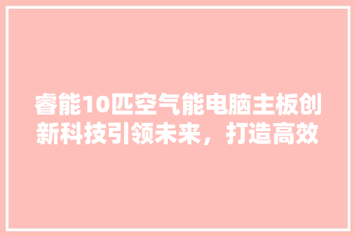 睿能10匹空气能电脑主板创新科技引领未来，打造高效节能新标杆