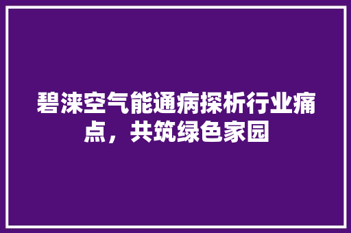 碧涞空气能通病探析行业痛点，共筑绿色家园