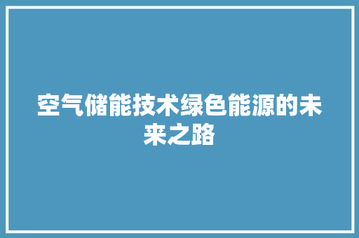 空气储能技术绿色能源的未来之路