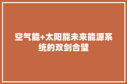 空气能+太阳能未来能源系统的双剑合璧
