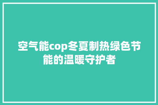 空气能cop冬夏制热绿色节能的温暖守护者