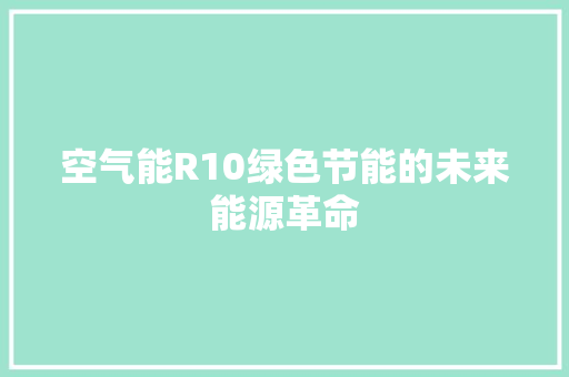 空气能R10绿色节能的未来能源革命