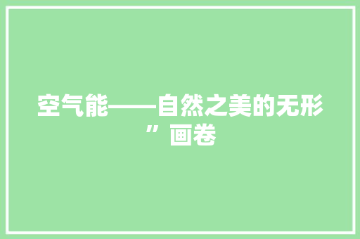 空气能——自然之美的无形”画卷