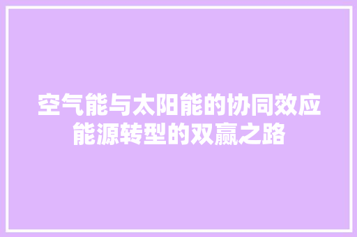 空气能与太阳能的协同效应能源转型的双赢之路