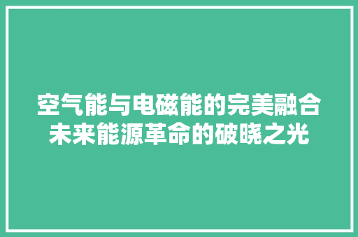 空气能与电磁能的完美融合未来能源革命的破晓之光