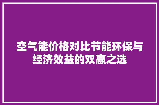 空气能价格对比节能环保与经济效益的双赢之选 厨房维修