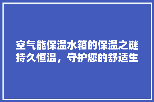空气能保温水箱的保温之谜持久恒温，守护您的舒适生活 汽车维修