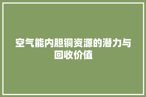 空气能内胆铜资源的潜力与回收价值