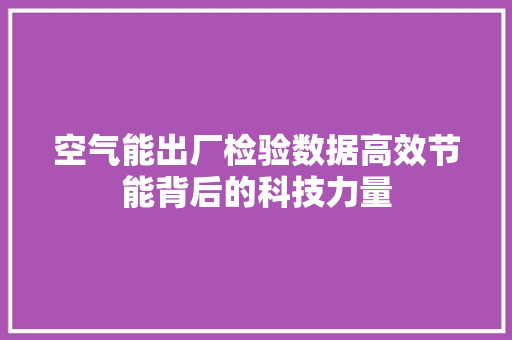 空气能出厂检验数据高效节能背后的科技力量