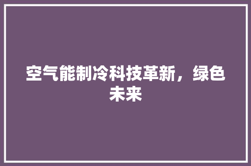 空气能制冷科技革新，绿色未来