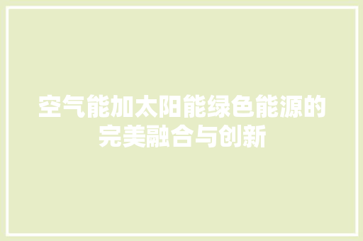 空气能加太阳能绿色能源的完美融合与创新