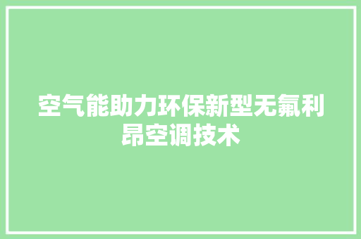 空气能助力环保新型无氟利昂空调技术