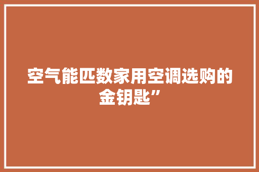 空气能匹数家用空调选购的金钥匙”